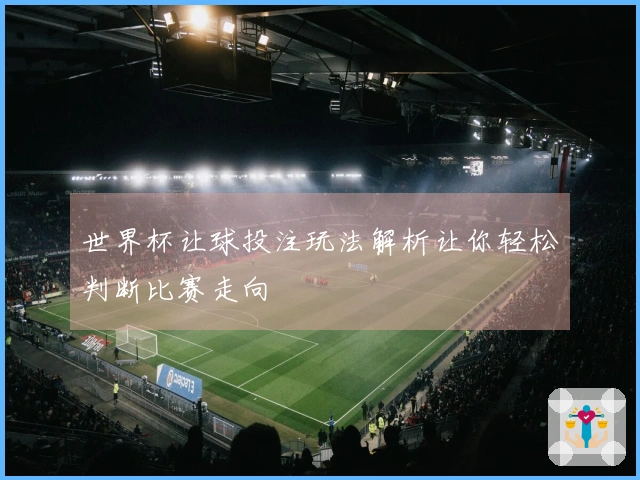 世界杯让球投注玩法解析让你轻松判断比赛走向