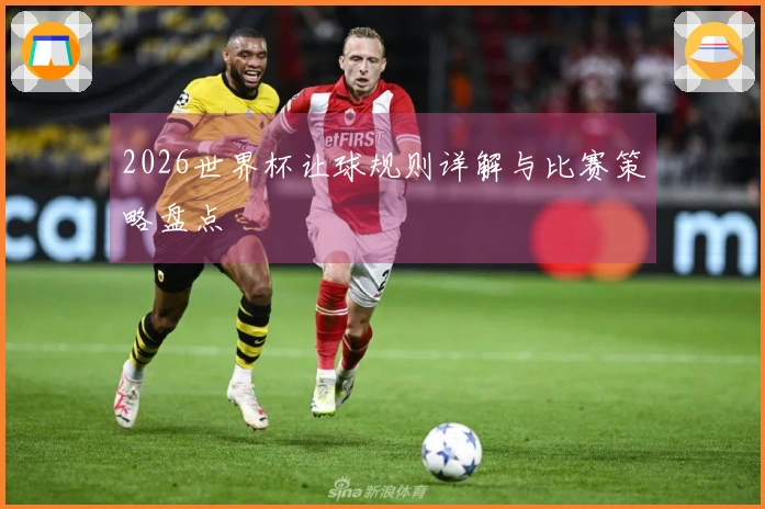 2026世界杯让球规则详解与比赛策略盘点