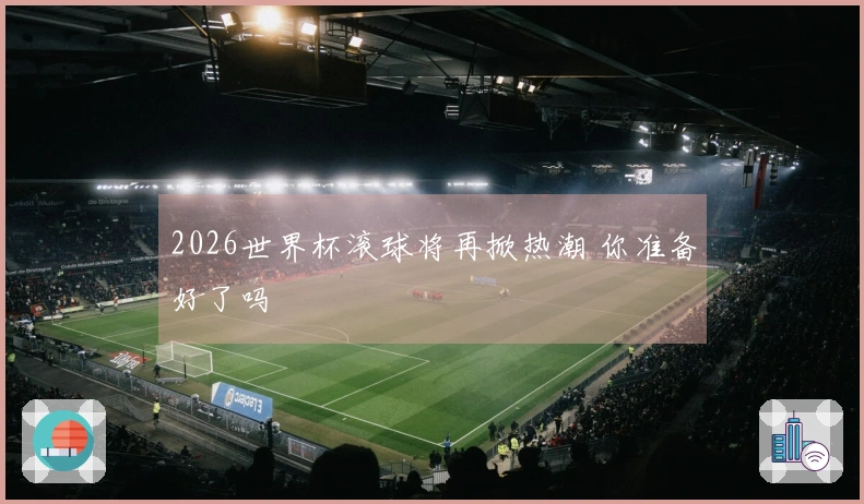 2026世界杯滚球将再掀热潮 你准备好了吗