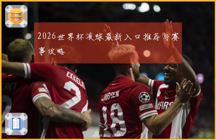 2026世界杯滚球最新入口推荐与赛事攻略