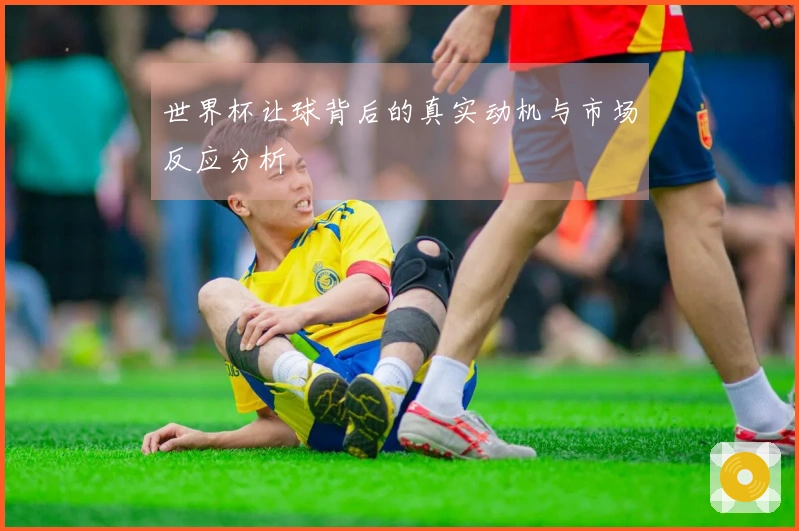 世界杯让球背后的真实动机与市场反应分析