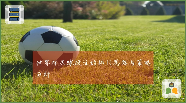 世界杯买球投注的热门思路与策略分析