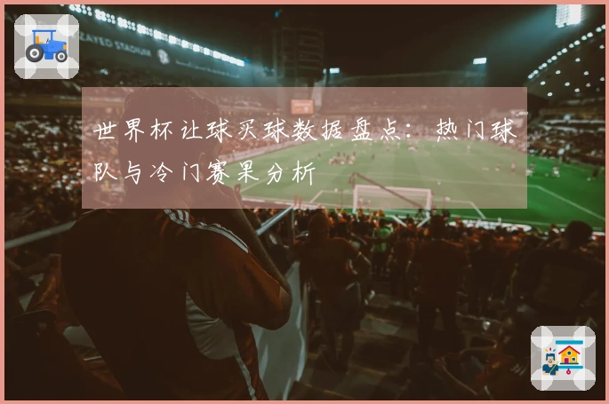 世界杯让球买球数据盘点：热门球队与冷门赛果分析