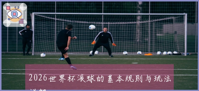 2026世界杯滚球的基本规则与玩法详解