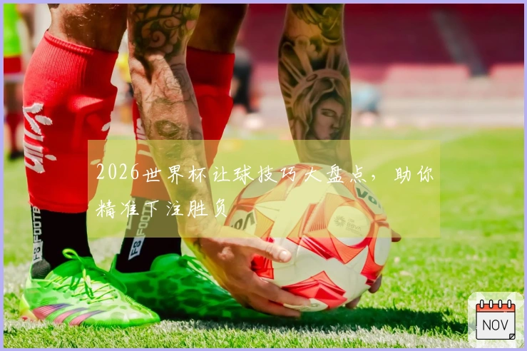 2026世界杯让球技巧大盘点，助你精准下注胜负