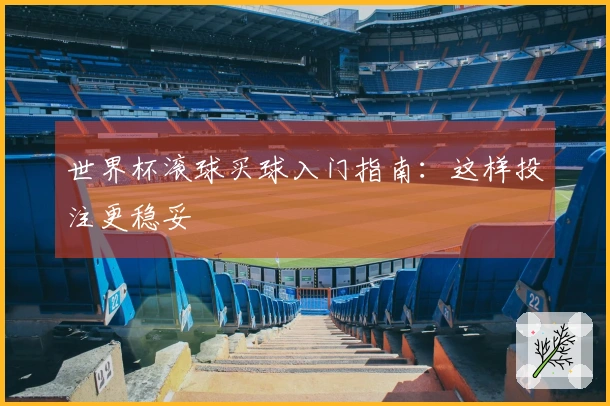 世界杯滚球买球入门指南：这样投注更稳妥