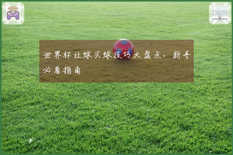 世界杯让球买球技巧大盘点，新手必看指南