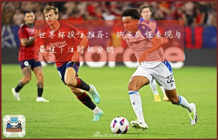 世界杯投注推荐：热点队伍表现与最佳下注时机分析