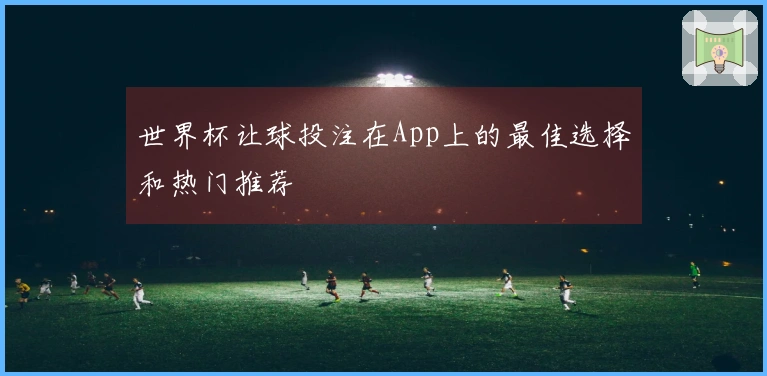 世界杯让球投注在App上的最佳选择和热门推荐