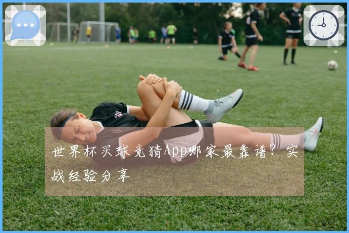 世界杯买球竞猜App哪家最靠谱？实战经验分享