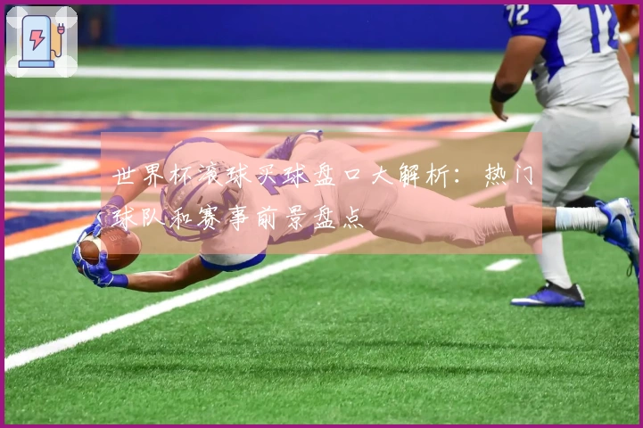 世界杯滚球买球盘口大解析：热门球队和赛事前景盘点