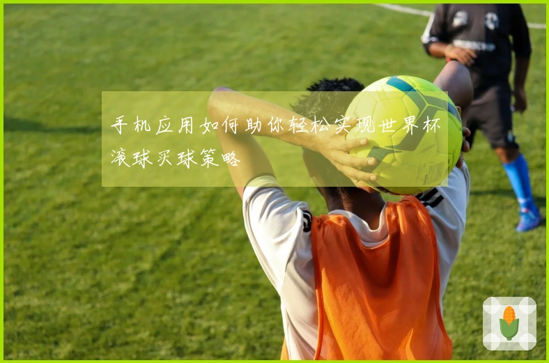 手机应用如何助你轻松实现世界杯滚球买球策略