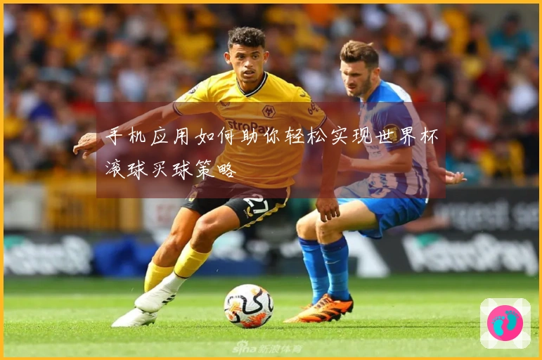 手机应用如何助你轻松实现世界杯滚球买球策略