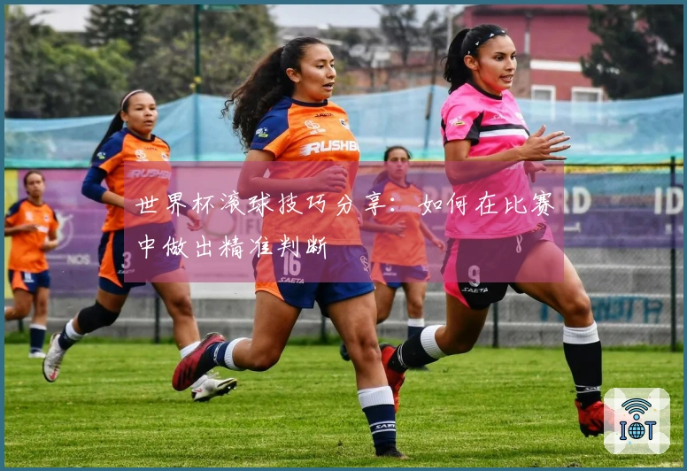 世界杯滚球技巧分享：如何在比赛中做出精准判断