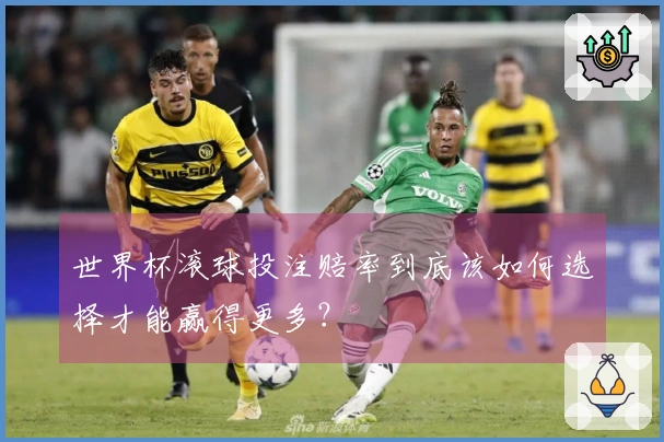 世界杯滚球投注赔率到底该如何选择才能赢得更多？
