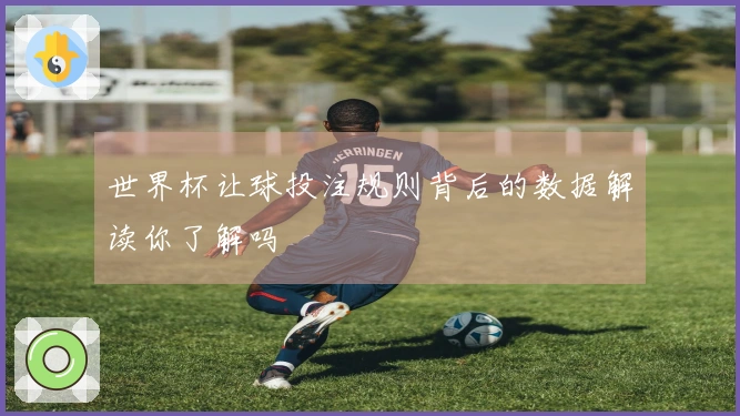 世界杯让球投注规则背后的数据解读你了解吗