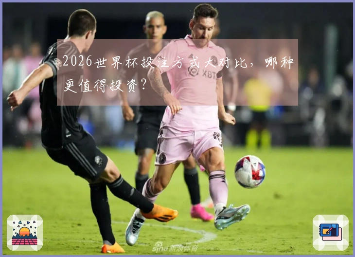 2026世界杯投注方式大对比，哪种更值得投资？