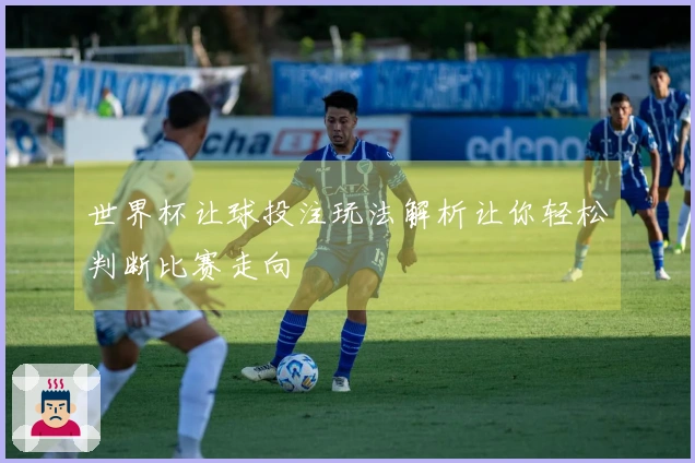 世界杯让球投注玩法解析让你轻松判断比赛走向