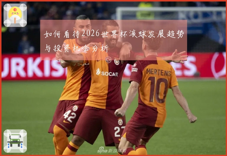 如何看待2026世界杯滚球发展趋势与投资机会分析