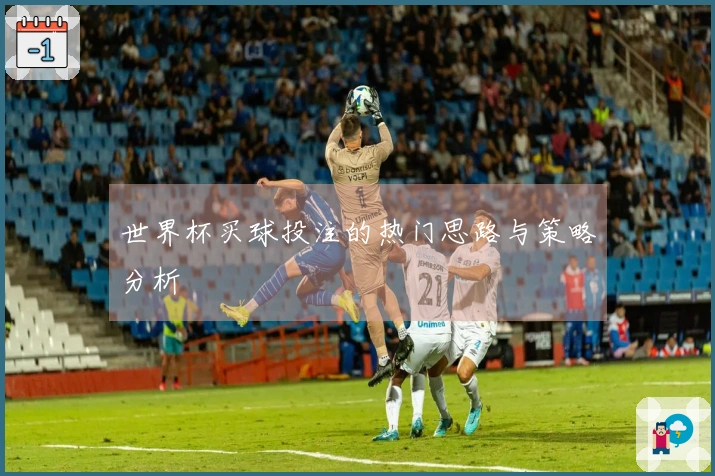 世界杯买球投注的热门思路与策略分析