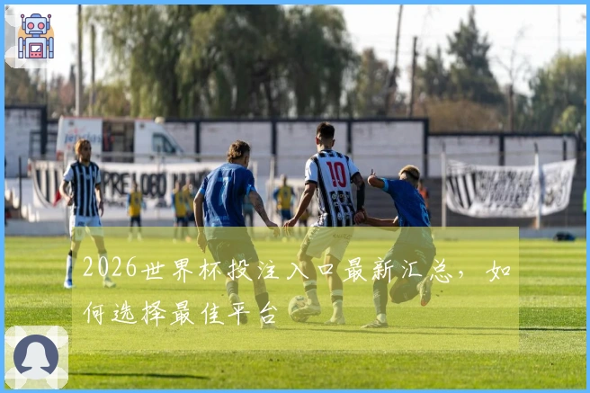 2026世界杯投注入口最新汇总，如何选择最佳平台