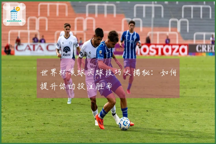世界杯滚球买球技巧大揭秘：如何提升你的投注胜率