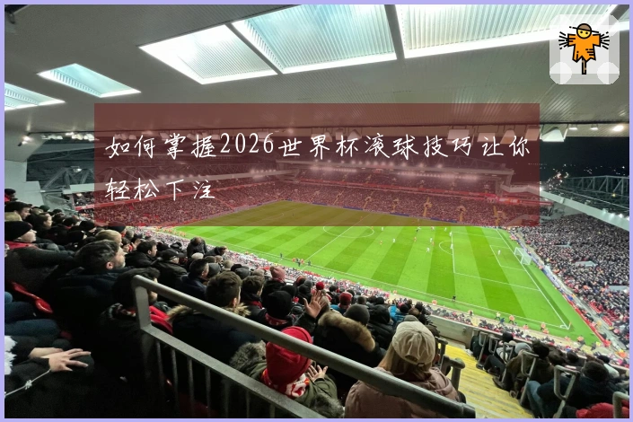 如何掌握2026世界杯滚球技巧让你轻松下注
