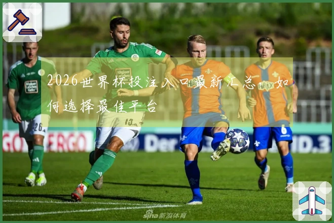 2026世界杯投注入口最新汇总，如何选择最佳平台