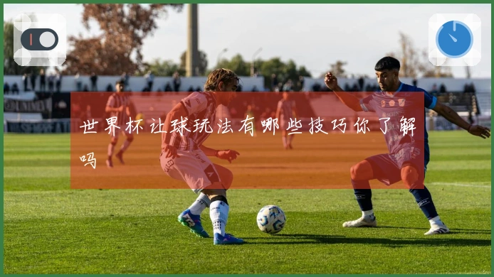 世界杯让球玩法有哪些技巧你了解吗