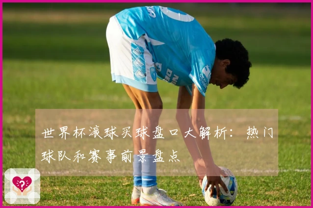 世界杯滚球买球盘口大解析：热门球队和赛事前景盘点