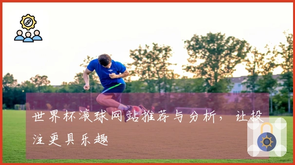世界杯滚球网站推荐与分析,让投注更具乐趣