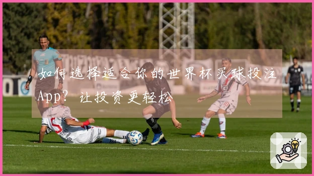 如何选择适合你的世界杯买球投注App？让投资更轻松