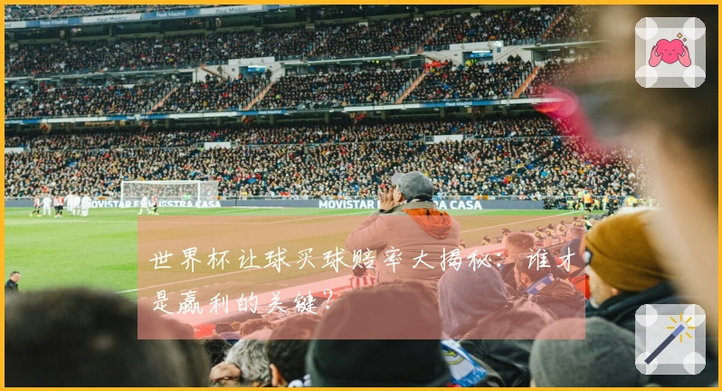 世界杯让球买球赔率大揭秘：谁才是赢利的关键？