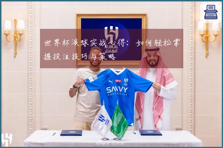 世界杯滚球实战心得：如何轻松掌握投注技巧与策略