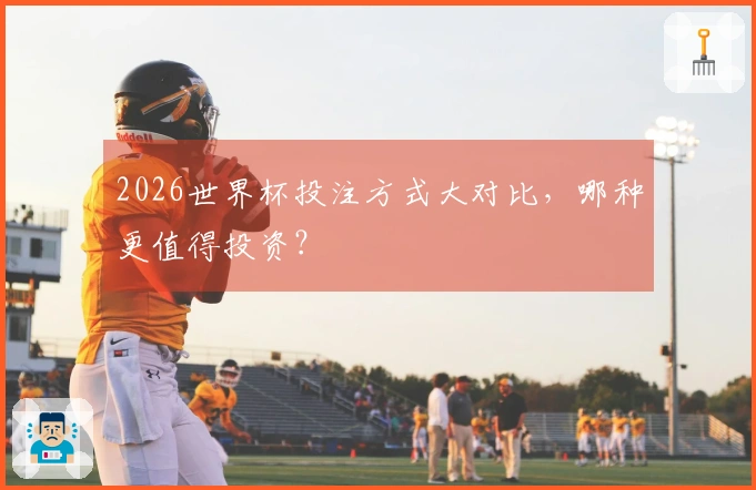 2026世界杯投注方式大对比，哪种更值得投资？