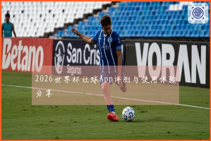 2026世界杯让球App评测与使用体验分享