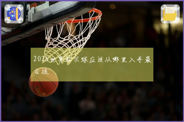 2026世界杯买球应该从哪里入手最合适