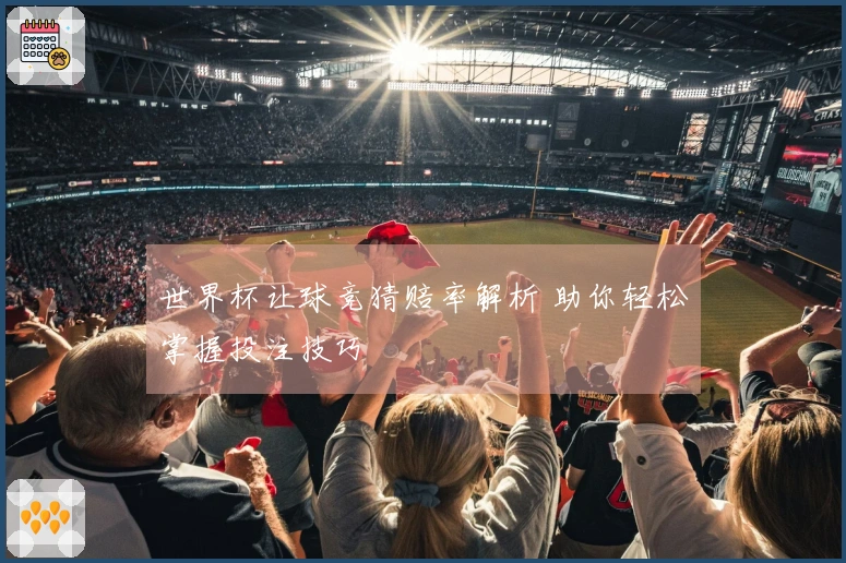 世界杯让球竞猜赔率解析 助你轻松掌握投注技巧